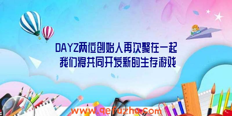 DAYZ两位创始人再次聚在一起